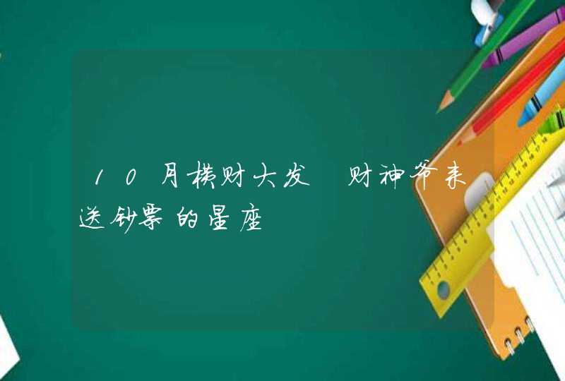 10月横财大发 财神爷来送钞票的星座